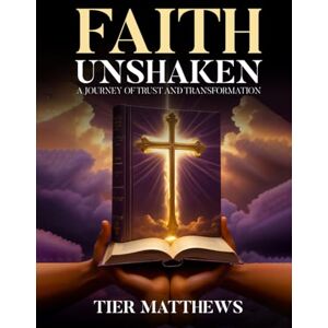 Matthews, Tier Faith Unshaken: A Journey Of Trust And Transformation Matthews, Tier Faith Unshaken: A Journey Of Trust And Transformation