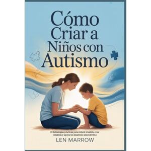 MARROW, LEN Cómo criar a niños con autismo: 30 Estrategias prácticas para reducir el estrés, crear conexión y apoyar el desarrollo neurodiverso MARROW, LEN Cómo criar a niños con autismo: 30 Estrategias prácticas para reducir el estrés, crear conexión y apoyar el desarrollo neurodiverso