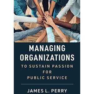 Perry, James L. Managing Organizations to Sustain Passion for Public Service Perry, James L. Managing Organizations to Sustain Passion for Public Service