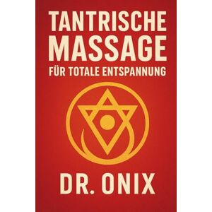 ONIX, DR TANTRISCHE MASSAGE FÜR TOTALE ENTSPANNUNG: Wie man körperlichen und emotionalen Stress in NUR 15 Minuten mit einer tantrischen Massage, die auf der ... basiert, loslassen kann, OHNE: 6 (TANTRA De) ONIX, DR TANTRISCHE MASSAGE FÜR TOTALE ENTSPANNUNG: Wie man körperlichen und emotionalen Stress in NUR 15 Minuten mit einer tantrischen Massage, die auf der ... basiert, loslassen kann, OHNE: 6 (TANTRA De)