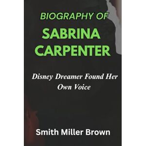 Brown, Smith Miller BIOGRAPHY OF SABRINA CARPENTER: Disney Dreamer Found Her Own Voice (Sounds of Now) Brown, Smith Miller BIOGRAPHY OF SABRINA CARPENTER: Disney Dreamer Found Her Own Voice (Sounds of Now)