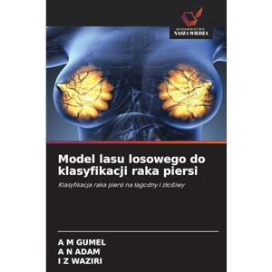 Gumel, A M Model lasu losowego do klasyfikacji raka piersi: Klasyfikacja raka piersi na ¿agodny i z¿o¿liwy Gumel, A M Model lasu losowego do klasyfikacji raka piersi: Klasyfikacja raka piersi na ¿agodny i z¿o¿liwy