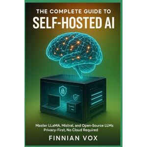 Vox The Complete Guide to Self-Hosted AI: Master LLaMA, Mistral, and Open Source LLMs: Build Privacy-First AI Systems Step-by-Step Instructions for Fine-Tuning, Deploying, and Customizing Local Language Vox The Complete Guide to Self-Hosted AI: Master LLaMA, Mistral, and Open Source LLMs: Build Privacy-First AI Systems Step-by-Step Instructions for Fine-Tuning, Deploying, and Customizing Local Language