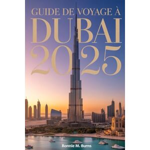 Burns, Ronnie M. Guide de voyage à Dubaï 2025: Le seul manuel dont vous aurez besoin pour explorer la Cité des Merveilles avec des images bien détaillées Burns, Ronnie M. Guide de voyage à Dubaï 2025: Le seul manuel dont vous aurez besoin pour explorer la Cité des Merveilles avec des images bien détaillées
