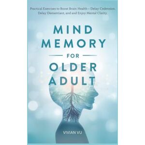 Vu, Vivian MIND & MEMORY MASTERY FOR OLDER ADULTS: Practical Exercises to Boost Brain Health, Delay Dementia and Enjoy Mental Clarity (Healthy Aging Mastery ... ... and Smart Medication Guides for Seniors) Vu, Vivian MIND & MEMORY MASTERY FOR OLDER ADULTS: Practical Exercises to Boost Brain Health, Delay Dementia and Enjoy Mental Clarity (Healthy Aging Mastery ... ... and Smart Medication Guides for Seniors)
