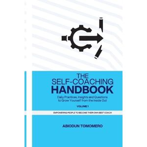 Tomomero, Abiodun The Self-Coaching Handbook: Daily Practices, Insights and Questions to Grow Yourself from the Inside Out: 1 Tomomero, Abiodun The Self-Coaching Handbook: Daily Practices, Insights and Questions to Grow Yourself from the Inside Out: 1