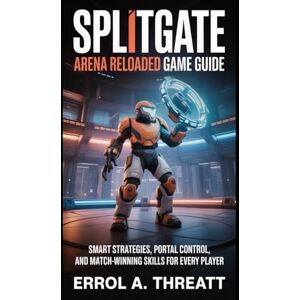 THREATT, ERROL A. SPLITGATE: Arena Reloaded Game Guide: Smart Strategies, Portal Control, and Match-Winning Skills for Every Player THREATT, ERROL A. SPLITGATE: Arena Reloaded Game Guide: Smart Strategies, Portal Control, and Match-Winning Skills for Every Player