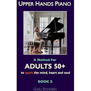Schoen, Gaili Upper Hands Piano: A Method for Adults 50+ to SPARK the Mind, Heart and Soul: Book 2: Volume 2 Schoen, Gaili Upper Hands Piano: A Method for Adults 50+ to SPARK the Mind, Heart and Soul: Book 2: Volume 2