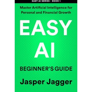 Jagger, Jasper EASY AI BEGINNER'S GUIDE: Master Artificial Intelligence for Personal and Financial Growth (THE EASY AI SERIES — Learn AI Fast. Create Smarter. Build Your Digital Future.) Jagger, Jasper EASY AI BEGINNER'S GUIDE: Master Artificial Intelligence for Personal and Financial Growth (THE EASY AI SERIES — Learn AI Fast. Create Smarter. Build Your Digital Future.)
