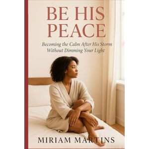 Martins, Miriam Be His Peace: Becoming the Calm After His Storm Without Dimming Your Light Martins, Miriam Be His Peace: Becoming the Calm After His Storm Without Dimming Your Light