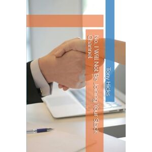 Hicks, Tony No, I Will Not Be Joining Your Slack Channel Hicks, Tony No, I Will Not Be Joining Your Slack Channel