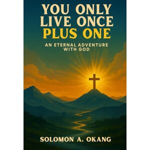 A. Okang, Solomon You only live once plus one: An Eternal Adventure with God A. Okang, Solomon You only live once plus one: An Eternal Adventure with God