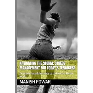 Powar, Mr Manish Vishwas Navigating the storm; Stress management for today’s teenagers: Empowering adolescents to thrive in a chaotic world Powar, Mr Manish Vishwas Navigating the storm; Stress management for today’s teenagers: Empowering adolescents to thrive in a chaotic world