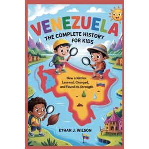 Wilson Venezuela: The Complete History for Kids: How a nation learned, changed, and found its strength (Collections of Historical country books in south America) Wilson Venezuela: The Complete History for Kids: How a nation learned, changed, and found its strength (Collections of Historical country books in south America)