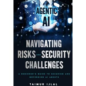 Ijlal, Taimur Agentic AI: Navigating Risks and Security Challenges: A Beginner’s Guide to Understanding the New Threat Landscape of AI Agents (AI Risk and Security Series) Ijlal, Taimur Agentic AI: Navigating Risks and Security Challenges: A Beginner’s Guide to Understanding the New Threat Landscape of AI Agents (AI Risk and Security Series)