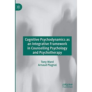Ward, Tony Cognitive Psychodynamics as an Integrative Framework in Counselling Psychology and Psychotherapy Ward, Tony Cognitive Psychodynamics as an Integrative Framework in Counselling Psychology and Psychotherapy