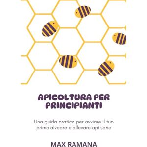 RAMANA, MAX APICOLTURA PER PRINCIPIANTI: Una guida pratica per avviare il tuo primo alveare RAMANA, MAX APICOLTURA PER PRINCIPIANTI: Una guida pratica per avviare il tuo primo alveare
