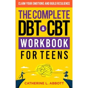 L. Abbott, Catherine The Complete DBT and CBT Workbook For Teens: Claim Your Emotions and Build Resilience (Mindful Parenting) L. Abbott, Catherine The Complete DBT and CBT Workbook For Teens: Claim Your Emotions and Build Resilience (Mindful Parenting)