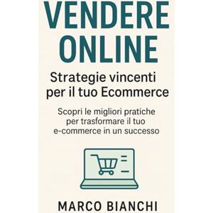 Bianchi, Marco Vendere Online: Strategie Vincenti per il Tuo Ecommerce: Scopri le migliori pratiche per trasformare il tuo e-commerce in un successo Bianchi, Marco Vendere Online: Strategie Vincenti per il Tuo Ecommerce: Scopri le migliori pratiche per trasformare il tuo e-commerce in un successo