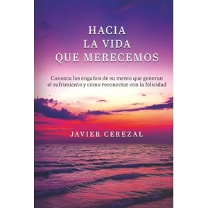 Cerezal, Javier HACIA LA VIDA QUE MERECEMOS: Conozca los engaños de su mente que generan el sufrimiento y cómo reconectar con la felicidad (APRENDER A VIVIR) Cerezal, Javier HACIA LA VIDA QUE MERECEMOS: Conozca los engaños de su mente que generan el sufrimiento y cómo reconectar con la felicidad (APRENDER A VIVIR)