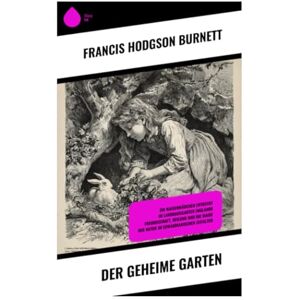 Burnett, Francis Hodgson Der geheime Garten: Ein Waisenmädchen entdeckt im Landhausgarten Englands Freundschaft, Heilung und die Magie der Natur im edwardianischen Zeitalter Burnett, Francis Hodgson Der geheime Garten: Ein Waisenmädchen entdeckt im Landhausgarten Englands Freundschaft, Heilung und die Magie der Natur im edwardianischen Zeitalter