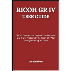 Blackburn, Earl RICOH GR IV USER GUIDE: Set Up, Operate, and Capture Creative Street and Travel Photos with the Ricoh GR IV for Photographers of All Levels Blackburn, Earl RICOH GR IV USER GUIDE: Set Up, Operate, and Capture Creative Street and Travel Photos with the Ricoh GR IV for Photographers of All Levels