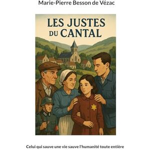 Besson de Vezac, Marie-Pierre Les Justes du Cantal: Celui qui sauve une vie sauve l'humanité toute entière Besson de Vezac, Marie-Pierre Les Justes du Cantal: Celui qui sauve une vie sauve l'humanité toute entière