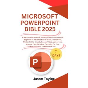 Taylor Microsoft PowerPoint Bible: A Well-researched and Updated Crash Course From Beginner To Advanced Animations, Transitions, Motion Paths, Visuals, ... Functions And Formulas To Become A Pro Taylor Microsoft PowerPoint Bible: A Well-researched and Updated Crash Course From Beginner To Advanced Animations, Transitions, Motion Paths, Visuals, ... Functions And Formulas To Become A Pro