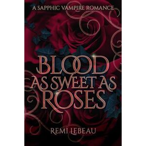 Lebeau, Remi Blood as Sweet as Roses: A Spicy Sapphic Vampire Romance Lebeau, Remi Blood as Sweet as Roses: A Spicy Sapphic Vampire Romance