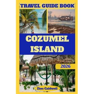 Caldwell, Zion Cozumel Island Travel Guide: Journey Through Paradise, Dives, And Discoveries (World Tour) Caldwell, Zion Cozumel Island Travel Guide: Journey Through Paradise, Dives, And Discoveries (World Tour)