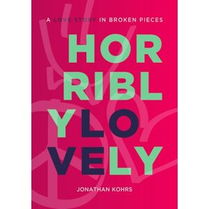 Kohrs, Jonathan Horribly Lovely: A Love Story in Broken Pieces Kohrs, Jonathan Horribly Lovely: A Love Story in Broken Pieces