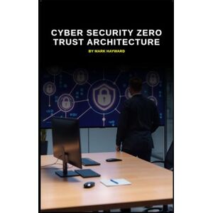 Hayward, Mark Cyber Security Zero Trust Architecture (Cyber Security Series 6) Hayward, Mark Cyber Security Zero Trust Architecture (Cyber Security Series 6)