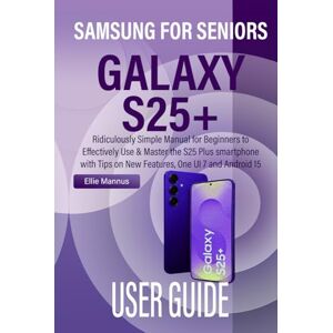 Mannus, Ellie SAMSUNG GALAXY S25+ USER GUIDE FOR SENIORS: Ridiculously Simple Manual for Beginners to Effectively Use & Master the S25 Plus smartphone with Tips on New Features, One UI 7 and Android 15 Mannus, Ellie SAMSUNG GALAXY S25+ USER GUIDE FOR SENIORS: Ridiculously Simple Manual for Beginners to Effectively Use & Master the S25 Plus smartphone with Tips on New Features, One UI 7 and Android 15