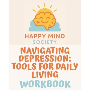 Society, Happy Mind Navigating Depression: A Gentle, Practical Workbook for Daily Mental Health Support: Tools, Prompts, and Support to Help You Keep Going — Especially on the Hard Days (Happy Mind Society Workbooks) Society, Happy Mind Navigating Depression: A Gentle, Practical Workbook for Daily Mental Health Support: Tools, Prompts, and Support to Help You Keep Going — Especially on the Hard Days (Happy Mind Society Workbooks)