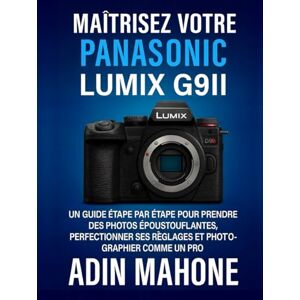 Mahone, Adin Maîtrisez votre Panasonic LUMIX G9II: Un guide étape par étape pour prendre des photos époustouflantes, perfectionner ses réglages et photographier comme un pro Mahone, Adin Maîtrisez votre Panasonic LUMIX G9II: Un guide étape par étape pour prendre des photos époustouflantes, perfectionner ses réglages et photographier comme un pro