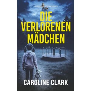 Clark, Caroline Die verlorenen Mädchen: Ein düsterer Psychothriller mit Spürhund Rose (Moira Foster K9-Krimi-Thriller) Clark, Caroline Die verlorenen Mädchen: Ein düsterer Psychothriller mit Spürhund Rose (Moira Foster K9-Krimi-Thriller)
