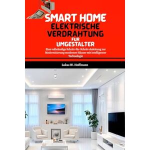 Hoffmann, Lukas W. Smart Home Elektrische Verdrahtung Für Umgestalter: Eine vollständige Schritt-für-Schritt-Anleitung zur Modernisierung moderner Häuser mit intelligenter Technologie Hoffmann, Lukas W. Smart Home Elektrische Verdrahtung Für Umgestalter: Eine vollständige Schritt-für-Schritt-Anleitung zur Modernisierung moderner Häuser mit intelligenter Technologie