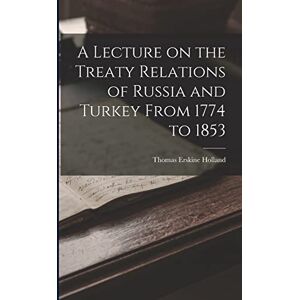Holland, Thomas Erskine A Lecture on the Treaty Relations of Russia and Turkey From 1774 to 1853 Holland, Thomas Erskine A Lecture on the Treaty Relations of Russia and Turkey From 1774 to 1853