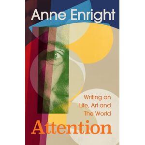 Enright, Anne Attention: Writing on Life, Art and the World Enright, Anne Attention: Writing on Life, Art and the World