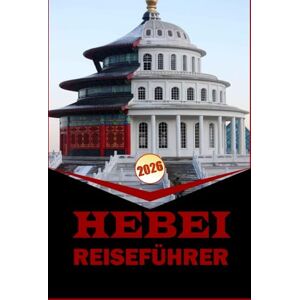 Woodby, Adam N. HEBEI REISEFÜHRER 2026: "Unverzichtbarer Reisebegleiter mit praktischen Reiserouten, Karten und lokalen Einblicken, um sich in der Provinz Hebei zurechtzufinden Woodby, Adam N. HEBEI REISEFÜHRER 2026: "Unverzichtbarer Reisebegleiter mit praktischen Reiserouten, Karten und lokalen Einblicken, um sich in der Provinz Hebei zurechtzufinden
