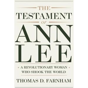 Farnham, Thomas D. The Testament of Ann Lee: A Revolutionary Woman Who Shook The World Farnham, Thomas D. The Testament of Ann Lee: A Revolutionary Woman Who Shook The World