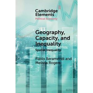 Beramendi, Pablo Geography, Capacity, and Inequality: Spatial Inequality: 1 (Elements in Political Economy) Beramendi, Pablo Geography, Capacity, and Inequality: Spatial Inequality: 1 (Elements in Political Economy)
