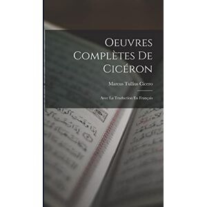 Cicero, Marcus Tullius Oeuvres Complètes De Cicéron: Avec La Traduction En Français Cicero, Marcus Tullius Oeuvres Complètes De Cicéron: Avec La Traduction En Français