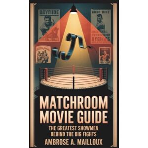 Mailloux, Ambrose A. Matchroom Movie Guide: The Greatest Showmen Behind the Big Fights Mailloux, Ambrose A. Matchroom Movie Guide: The Greatest Showmen Behind the Big Fights