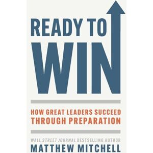 Mitchell, Matthew Ready to Win: How Great Leaders Succeed through Preparation Mitchell, Matthew Ready to Win: How Great Leaders Succeed through Preparation