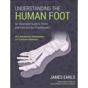 Earls, James Understanding the Human Foot: An Illustrated Guide to Form and Function for Practitioners Earls, James Understanding the Human Foot: An Illustrated Guide to Form and Function for Practitioners