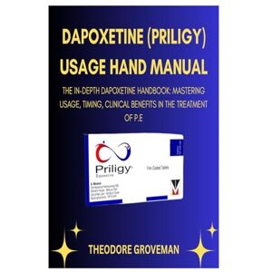 GROVEMAN, THEODORE DAPOXETINE (PRILIGY) USAGE HAND MANUAL: THE IN-DEPTH DAPOXETINE HANDBOOK: MASTERING USAGE, TIMING, CLINICAL BENEFITS IN THE TREATMENT OF P.E GROVEMAN, THEODORE DAPOXETINE (PRILIGY) USAGE HAND MANUAL: THE IN-DEPTH DAPOXETINE HANDBOOK: MASTERING USAGE, TIMING, CLINICAL BENEFITS IN THE TREATMENT OF P.E