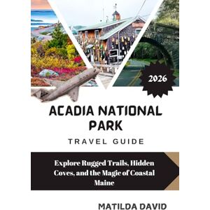 DAVID, MATILDA ACADIA NATIONAL PARK TRAVEL GUIDE 2026: Explore Rugged Trails, Hidden Coves, and the Magic of Coastal Maine DAVID, MATILDA ACADIA NATIONAL PARK TRAVEL GUIDE 2026: Explore Rugged Trails, Hidden Coves, and the Magic of Coastal Maine