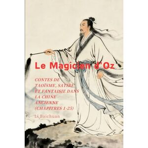 Li, Baichuan Le Magicien d'Oz: Contes de Taoïsme, Satire et Fantaisie dans la Chine Ancienne (Chapitres 1-25) Li, Baichuan Le Magicien d'Oz: Contes de Taoïsme, Satire et Fantaisie dans la Chine Ancienne (Chapitres 1-25)