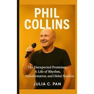 Pan, Julia C. Phil Collins: The Unexpected Frontman: A Life of Rhythm, Transformation, and Global Stardom Pan, Julia C. Phil Collins: The Unexpected Frontman: A Life of Rhythm, Transformation, and Global Stardom